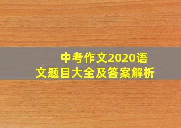 中考作文2020语文题目大全及答案解析