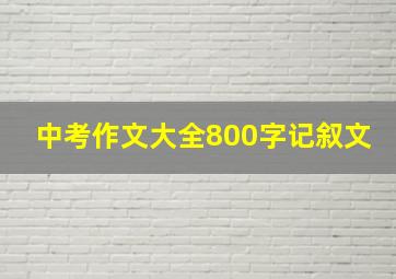 中考作文大全800字记叙文