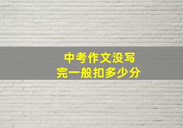 中考作文没写完一般扣多少分