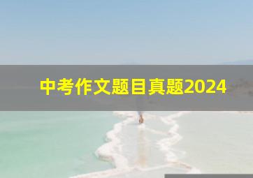 中考作文题目真题2024