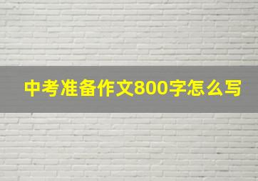 中考准备作文800字怎么写