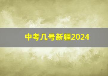 中考几号新疆2024