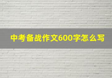 中考备战作文600字怎么写