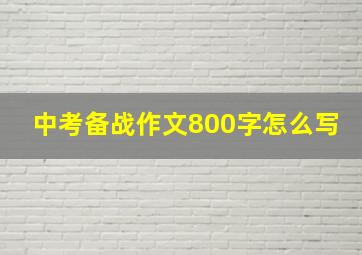 中考备战作文800字怎么写