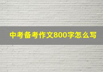 中考备考作文800字怎么写