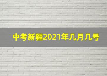 中考新疆2021年几月几号