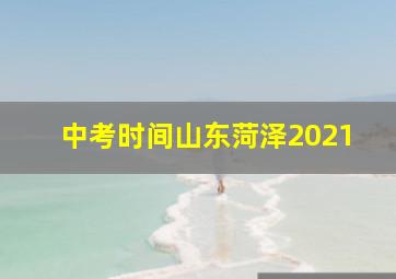 中考时间山东菏泽2021