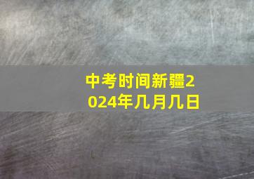 中考时间新疆2024年几月几日