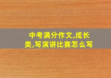 中考满分作文,成长类,写演讲比赛怎么写