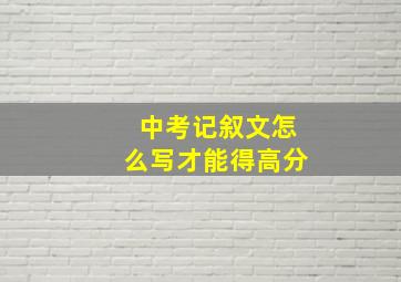 中考记叙文怎么写才能得高分