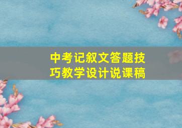 中考记叙文答题技巧教学设计说课稿