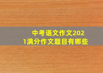 中考语文作文2021满分作文题目有哪些