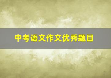 中考语文作文优秀题目