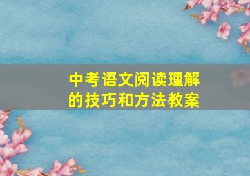 中考语文阅读理解的技巧和方法教案