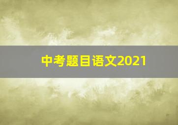 中考题目语文2021