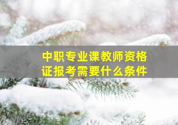 中职专业课教师资格证报考需要什么条件