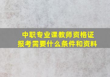 中职专业课教师资格证报考需要什么条件和资料