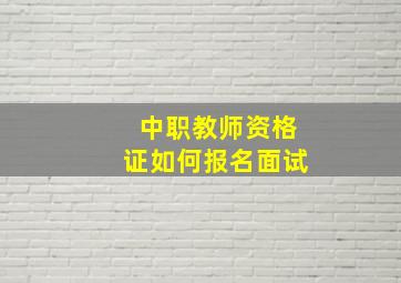 中职教师资格证如何报名面试