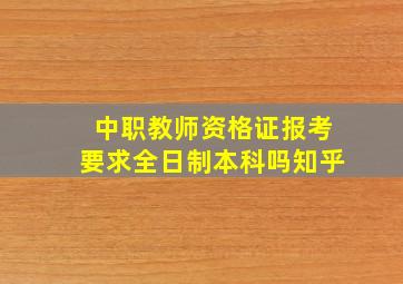 中职教师资格证报考要求全日制本科吗知乎