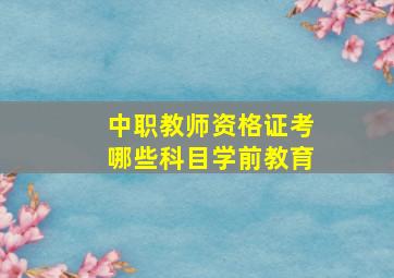 中职教师资格证考哪些科目学前教育