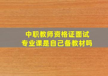 中职教师资格证面试专业课是自己备教材吗