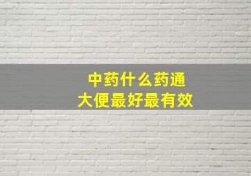 中药什么药通大便最好最有效