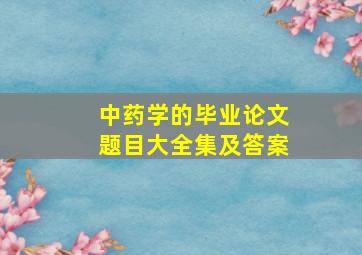 中药学的毕业论文题目大全集及答案