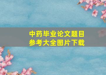 中药毕业论文题目参考大全图片下载