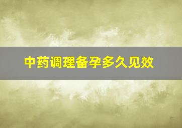 中药调理备孕多久见效