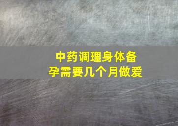 中药调理身体备孕需要几个月做爱