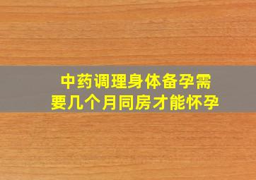 中药调理身体备孕需要几个月同房才能怀孕