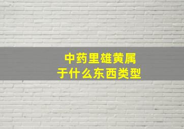 中药里雄黄属于什么东西类型