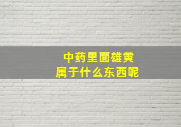 中药里面雄黄属于什么东西呢