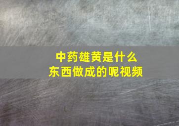 中药雄黄是什么东西做成的呢视频