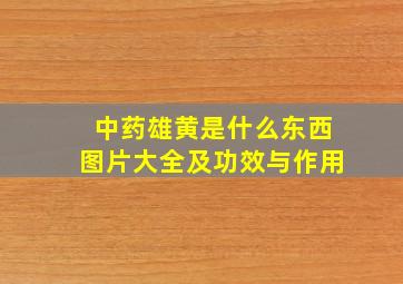 中药雄黄是什么东西图片大全及功效与作用