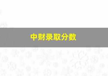 中财录取分数