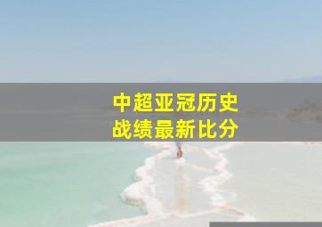 中超亚冠历史战绩最新比分