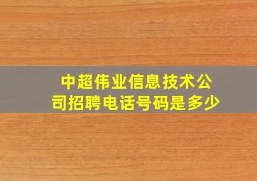 中超伟业信息技术公司招聘电话号码是多少