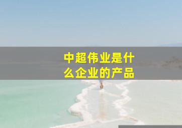 中超伟业是什么企业的产品