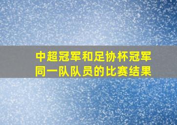 中超冠军和足协杯冠军同一队队员的比赛结果