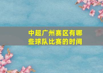 中超广州赛区有哪些球队比赛的时间