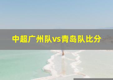 中超广州队vs青岛队比分