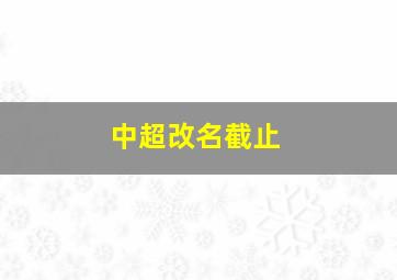 中超改名截止