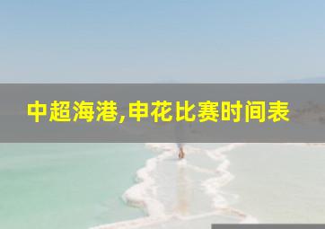 中超海港,申花比赛时间表