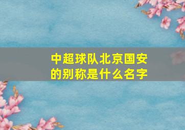 中超球队北京国安的别称是什么名字