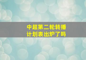 中超第二轮转播计划表出炉了吗