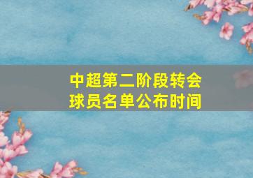 中超第二阶段转会球员名单公布时间