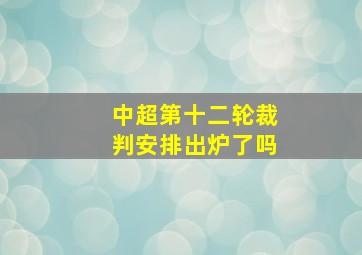 中超第十二轮裁判安排出炉了吗