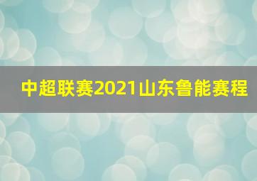 中超联赛2021山东鲁能赛程