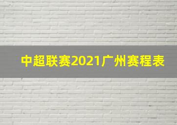 中超联赛2021广州赛程表